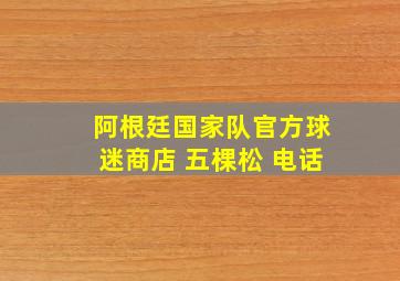 阿根廷国家队官方球迷商店 五棵松 电话